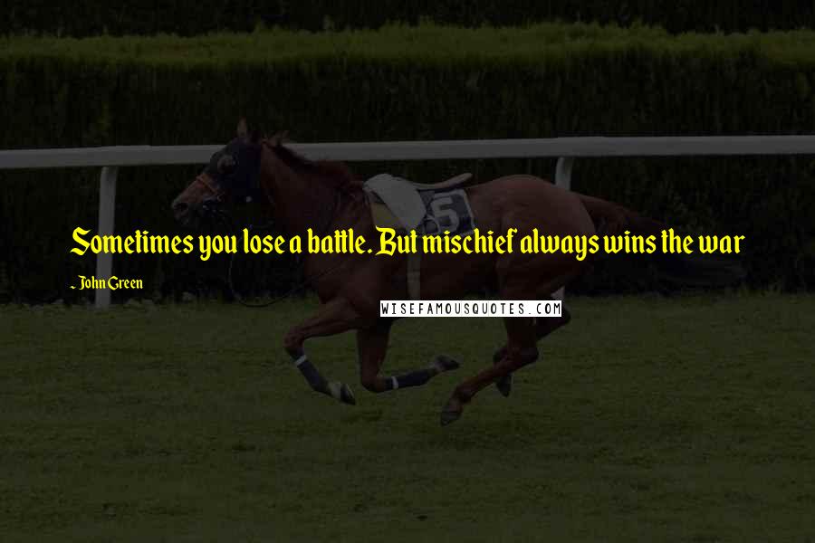 John Green Quotes: Sometimes you lose a battle. But mischief always wins the war