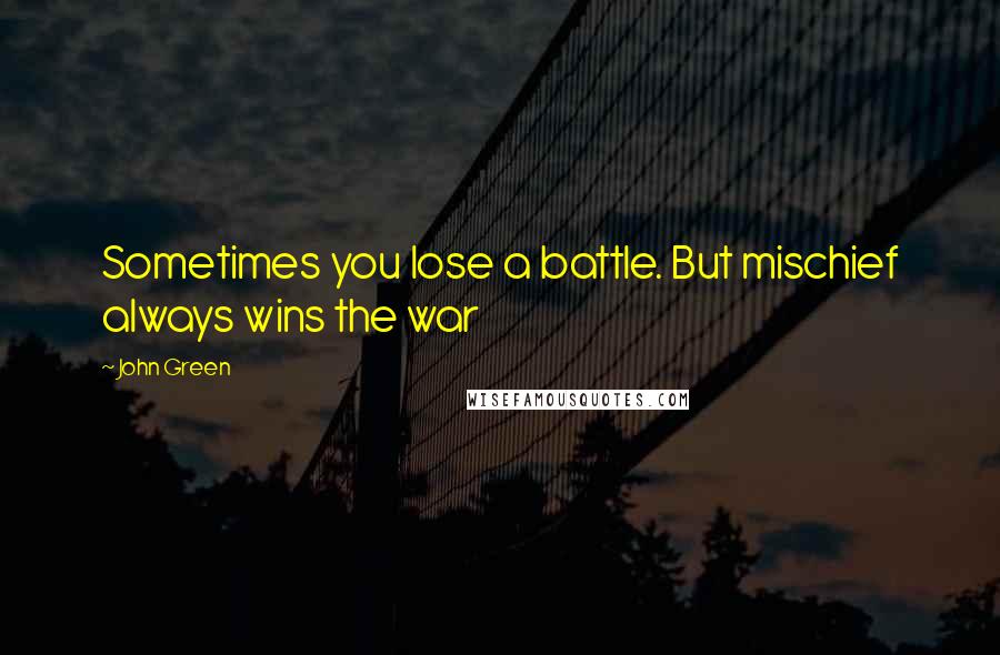 John Green Quotes: Sometimes you lose a battle. But mischief always wins the war