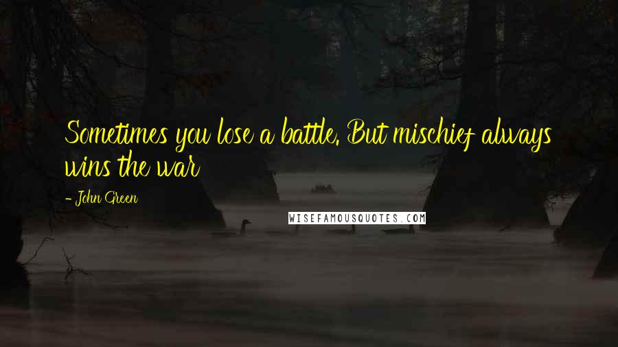 John Green Quotes: Sometimes you lose a battle. But mischief always wins the war