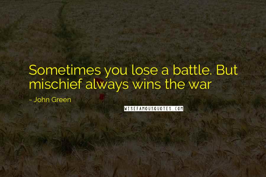 John Green Quotes: Sometimes you lose a battle. But mischief always wins the war