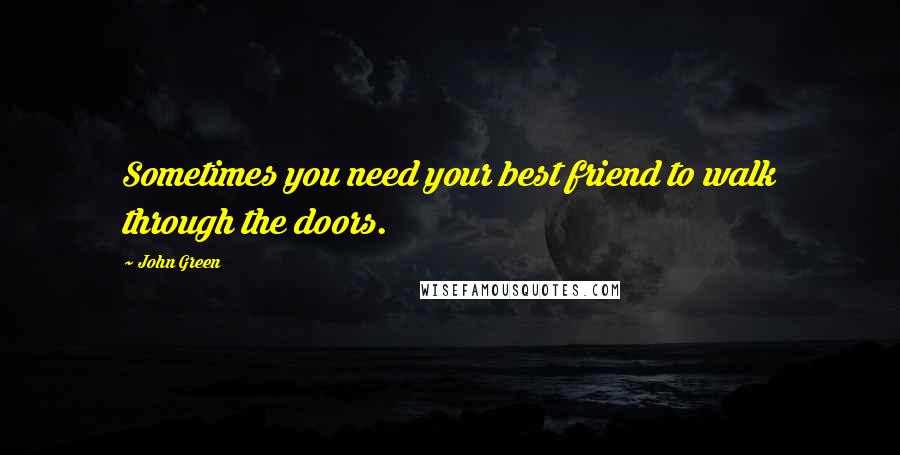 John Green Quotes: Sometimes you need your best friend to walk through the doors.