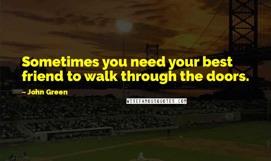 John Green Quotes: Sometimes you need your best friend to walk through the doors.