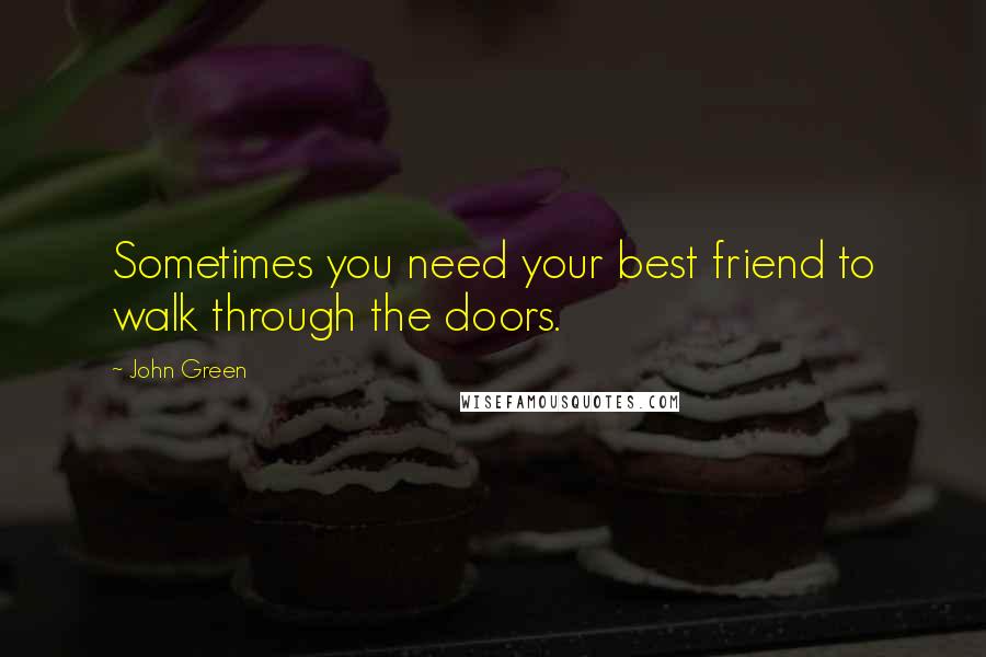 John Green Quotes: Sometimes you need your best friend to walk through the doors.