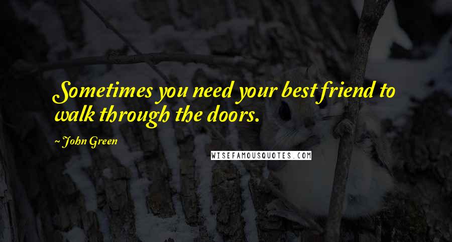 John Green Quotes: Sometimes you need your best friend to walk through the doors.