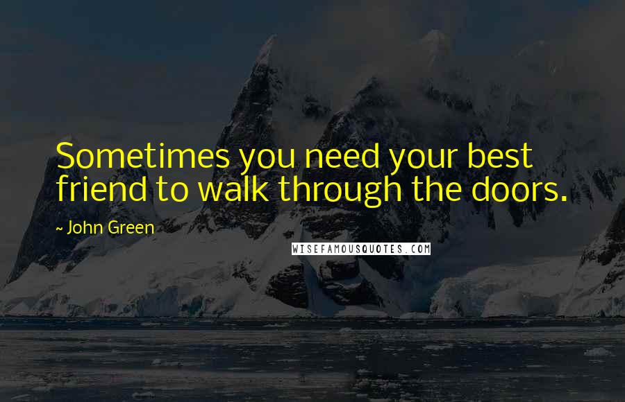 John Green Quotes: Sometimes you need your best friend to walk through the doors.