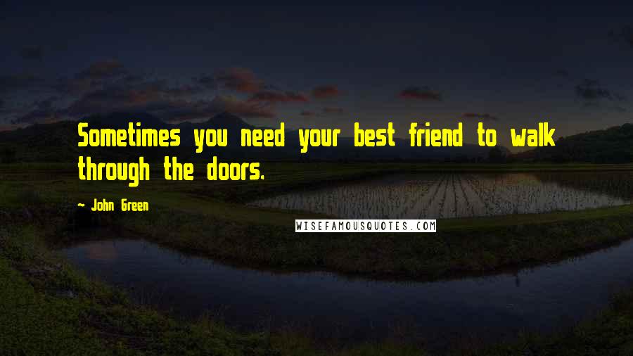 John Green Quotes: Sometimes you need your best friend to walk through the doors.