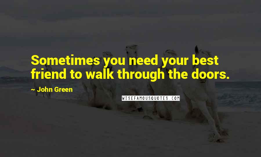 John Green Quotes: Sometimes you need your best friend to walk through the doors.