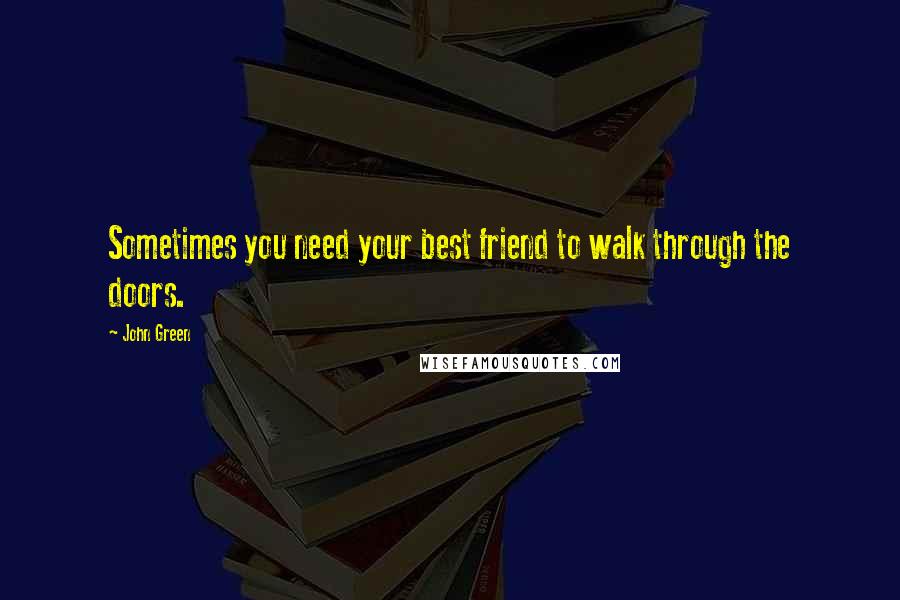 John Green Quotes: Sometimes you need your best friend to walk through the doors.