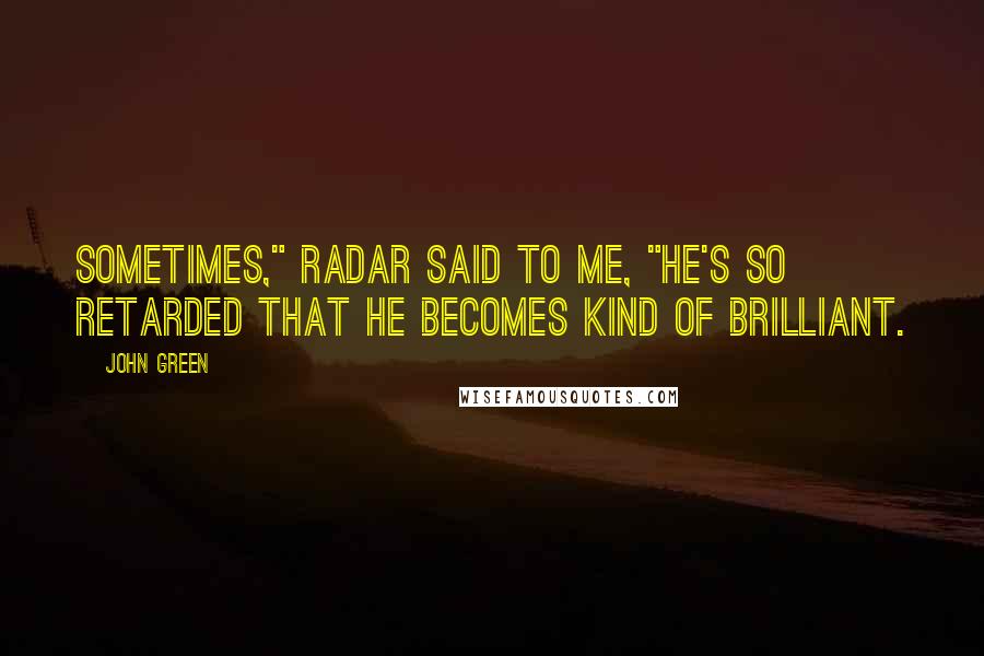John Green Quotes: Sometimes," Radar said to me, "he's so retarded that he becomes kind of brilliant.