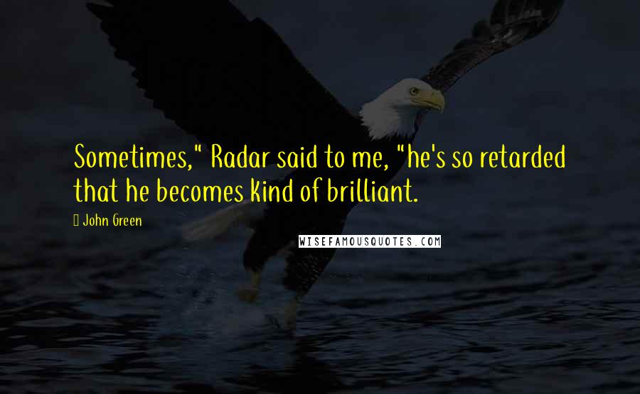 John Green Quotes: Sometimes," Radar said to me, "he's so retarded that he becomes kind of brilliant.
