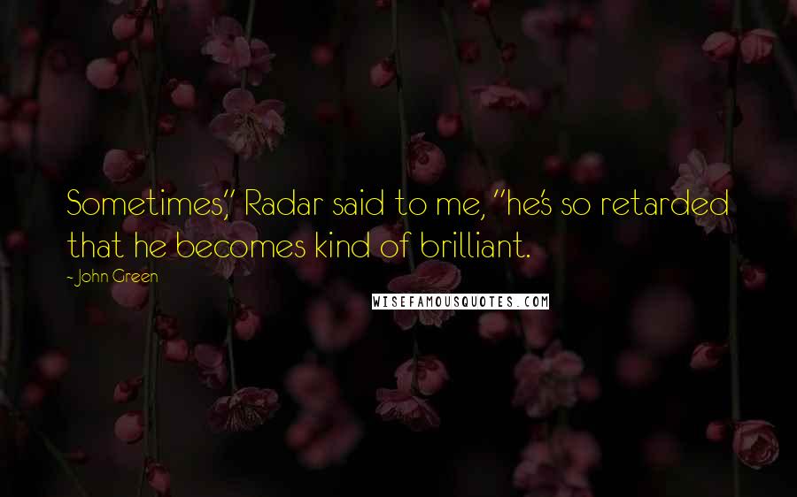 John Green Quotes: Sometimes," Radar said to me, "he's so retarded that he becomes kind of brilliant.