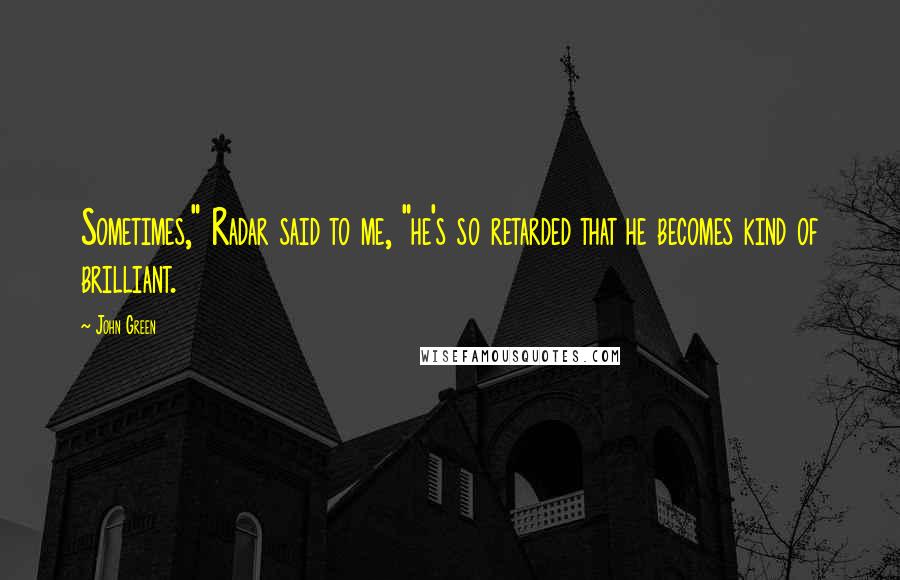 John Green Quotes: Sometimes," Radar said to me, "he's so retarded that he becomes kind of brilliant.