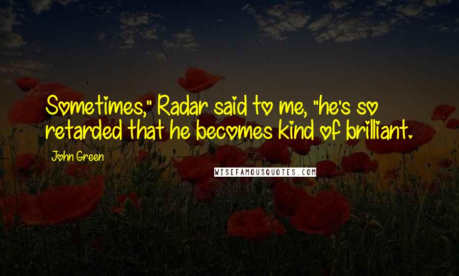 John Green Quotes: Sometimes," Radar said to me, "he's so retarded that he becomes kind of brilliant.