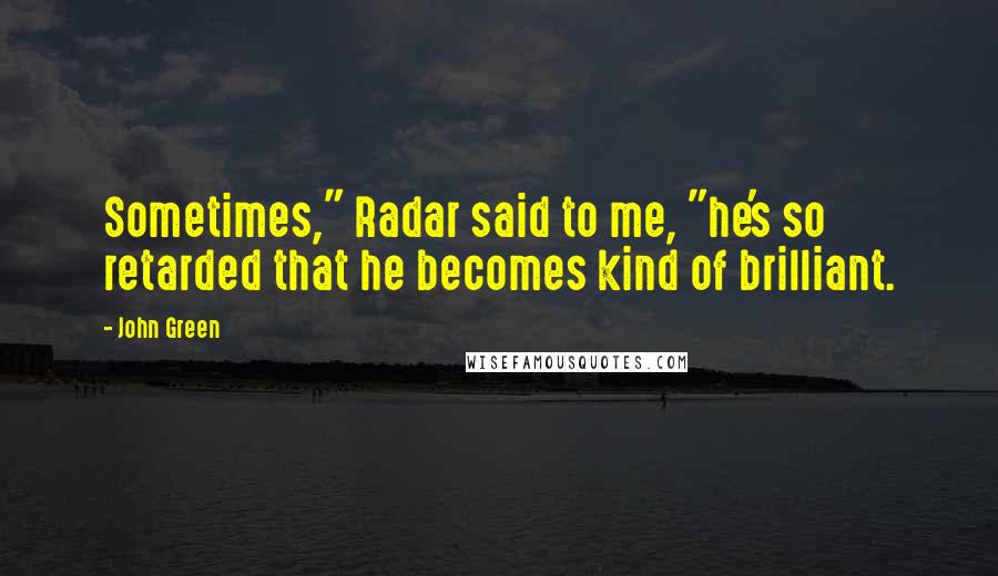 John Green Quotes: Sometimes," Radar said to me, "he's so retarded that he becomes kind of brilliant.