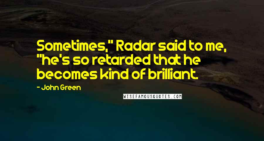 John Green Quotes: Sometimes," Radar said to me, "he's so retarded that he becomes kind of brilliant.