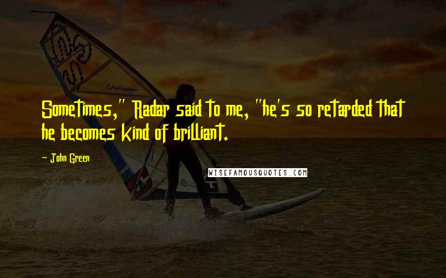 John Green Quotes: Sometimes," Radar said to me, "he's so retarded that he becomes kind of brilliant.