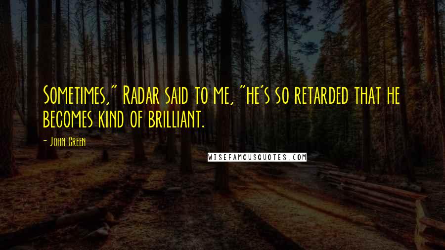 John Green Quotes: Sometimes," Radar said to me, "he's so retarded that he becomes kind of brilliant.