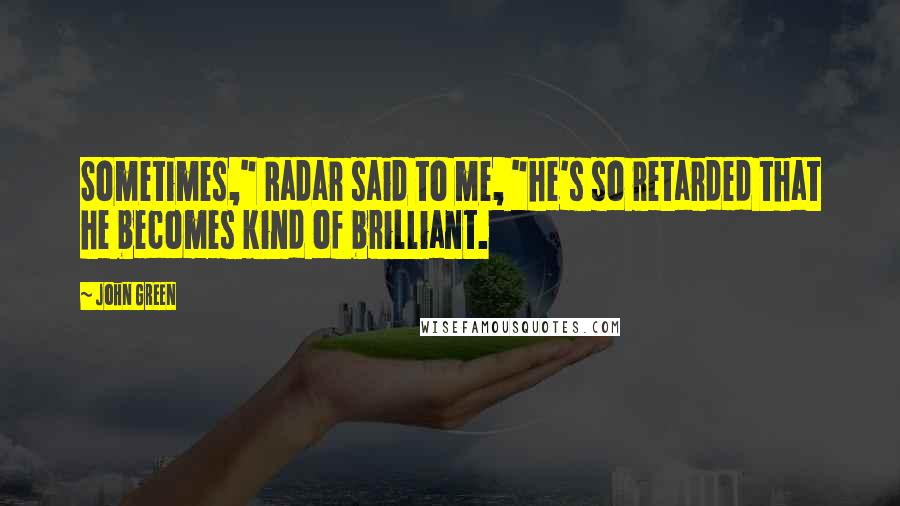 John Green Quotes: Sometimes," Radar said to me, "he's so retarded that he becomes kind of brilliant.