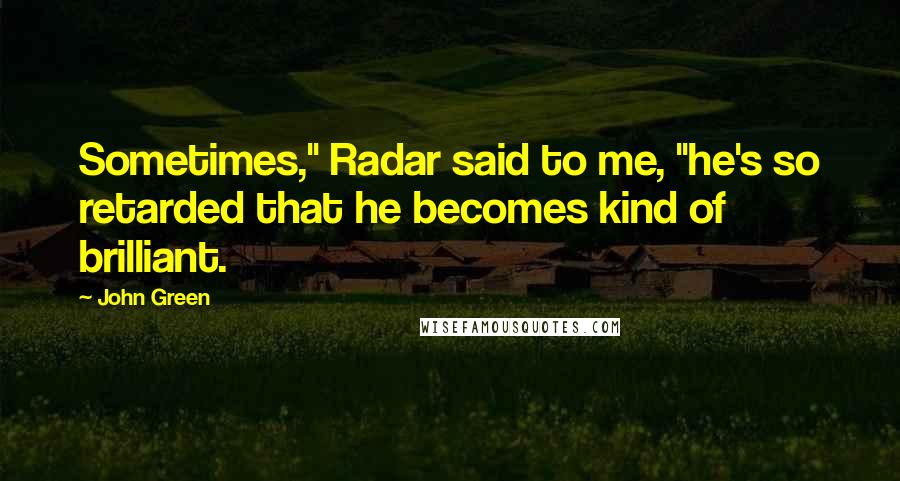 John Green Quotes: Sometimes," Radar said to me, "he's so retarded that he becomes kind of brilliant.