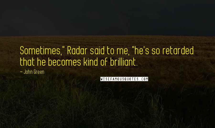 John Green Quotes: Sometimes," Radar said to me, "he's so retarded that he becomes kind of brilliant.