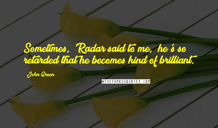 John Green Quotes: Sometimes," Radar said to me, "he's so retarded that he becomes kind of brilliant.