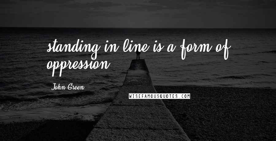 John Green Quotes: standing in line is a form of oppression