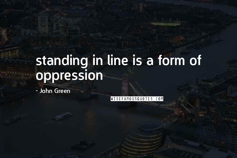 John Green Quotes: standing in line is a form of oppression