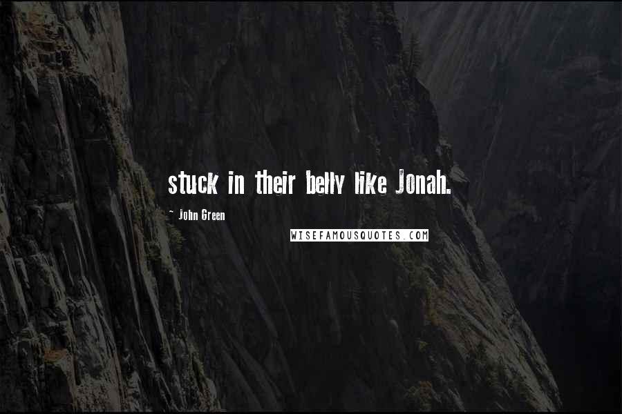 John Green Quotes: stuck in their belly like Jonah.