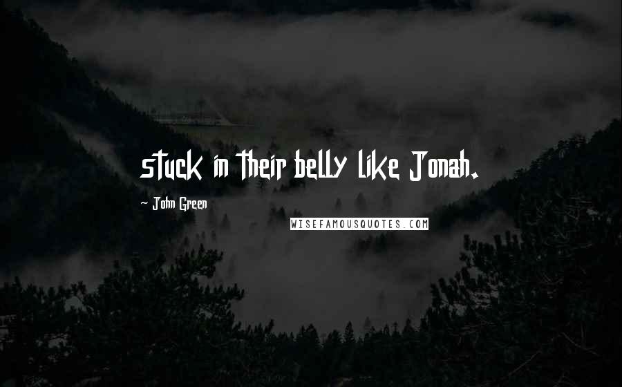 John Green Quotes: stuck in their belly like Jonah.