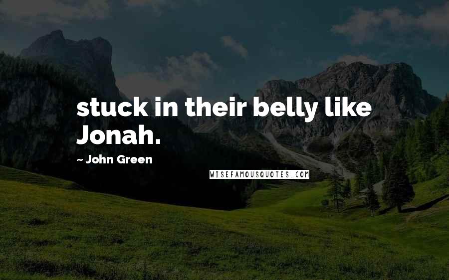 John Green Quotes: stuck in their belly like Jonah.