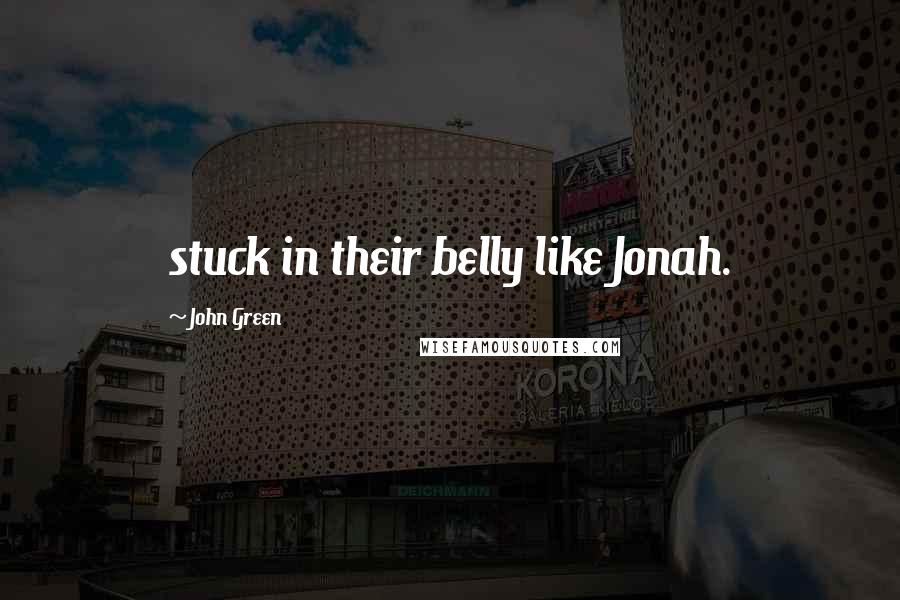 John Green Quotes: stuck in their belly like Jonah.