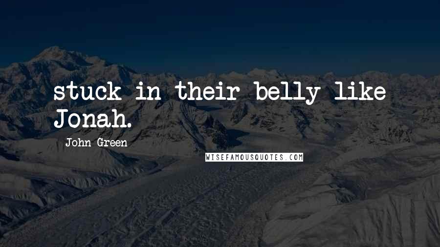 John Green Quotes: stuck in their belly like Jonah.