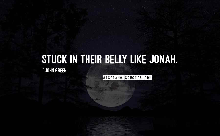 John Green Quotes: stuck in their belly like Jonah.
