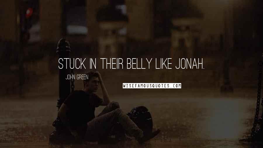 John Green Quotes: stuck in their belly like Jonah.