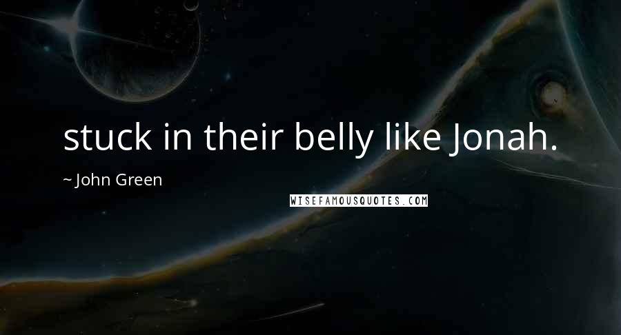 John Green Quotes: stuck in their belly like Jonah.