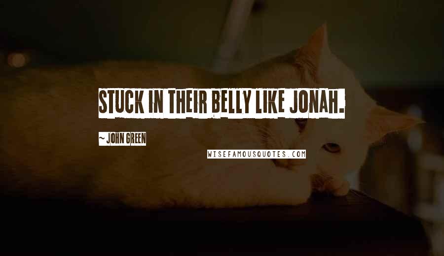 John Green Quotes: stuck in their belly like Jonah.