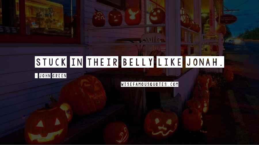 John Green Quotes: stuck in their belly like Jonah.