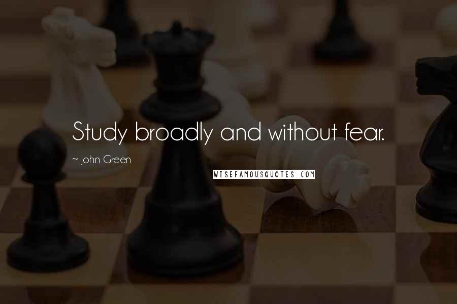 John Green Quotes: Study broadly and without fear.