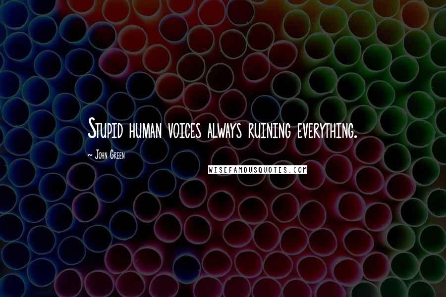 John Green Quotes: Stupid human voices always ruining everything.