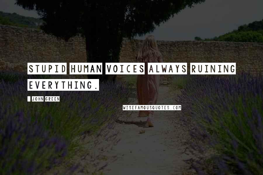 John Green Quotes: Stupid human voices always ruining everything.