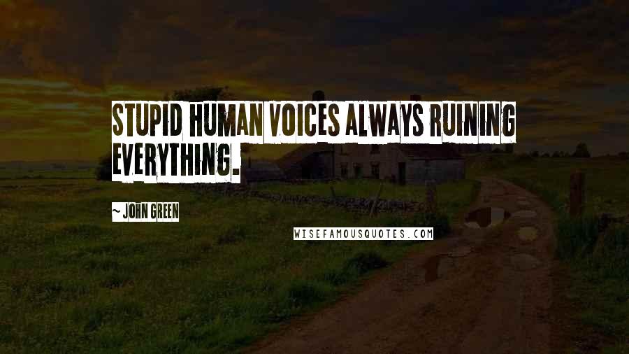 John Green Quotes: Stupid human voices always ruining everything.