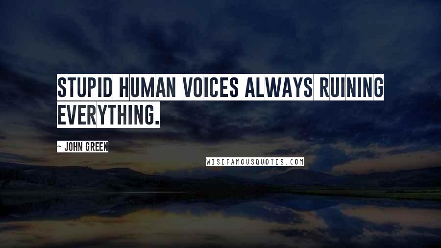 John Green Quotes: Stupid human voices always ruining everything.