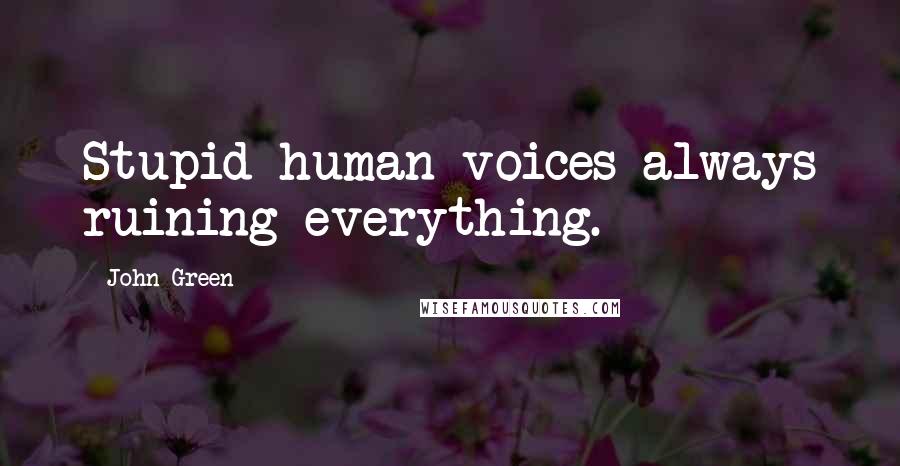 John Green Quotes: Stupid human voices always ruining everything.