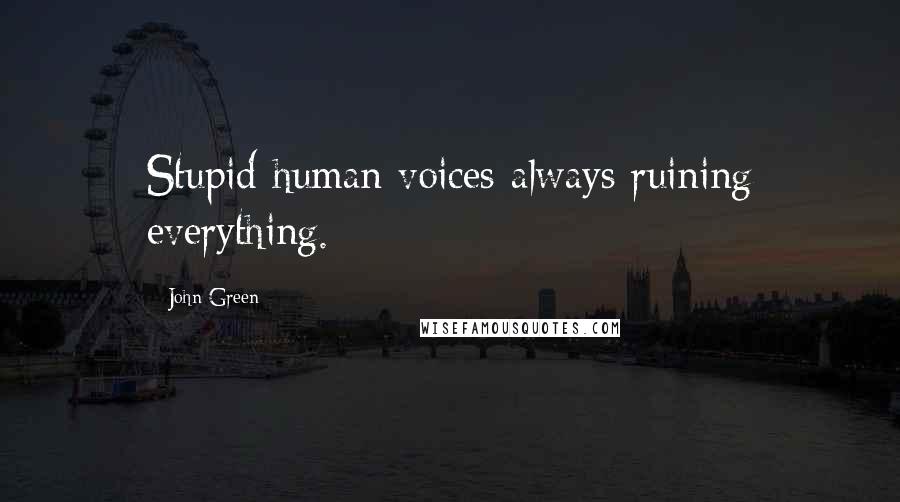 John Green Quotes: Stupid human voices always ruining everything.