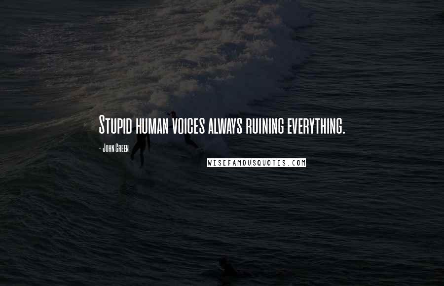 John Green Quotes: Stupid human voices always ruining everything.