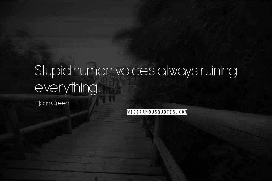 John Green Quotes: Stupid human voices always ruining everything.