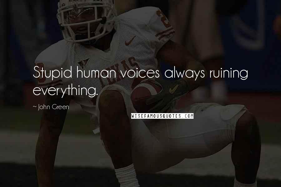 John Green Quotes: Stupid human voices always ruining everything.