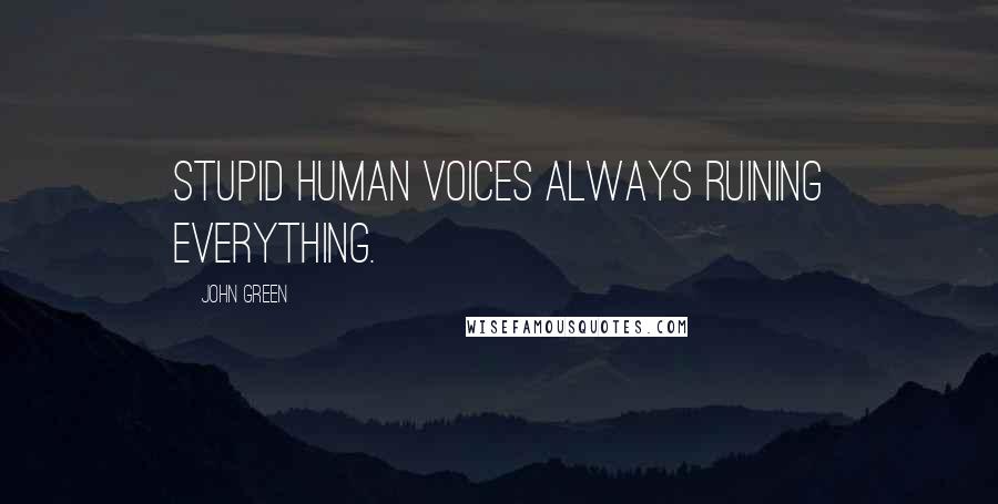 John Green Quotes: Stupid human voices always ruining everything.