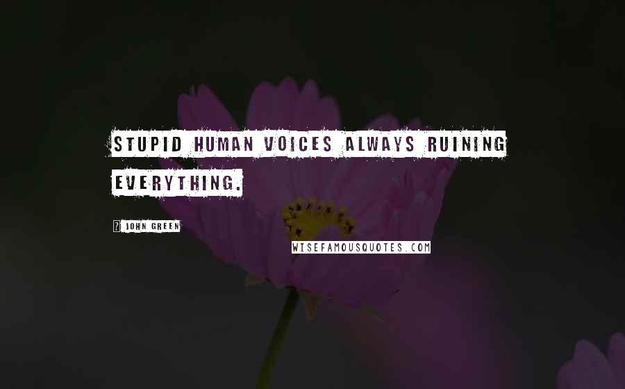 John Green Quotes: Stupid human voices always ruining everything.