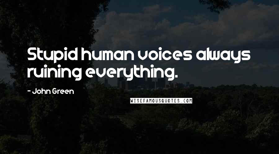 John Green Quotes: Stupid human voices always ruining everything.